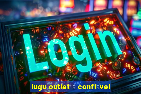 iugu outlet 茅 confi谩vel