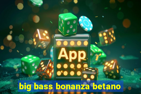 big bass bonanza betano