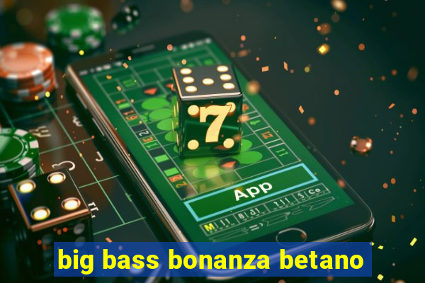 big bass bonanza betano