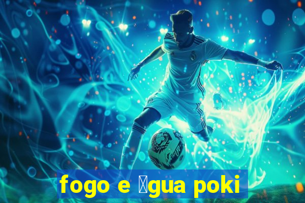 fogo e 谩gua poki