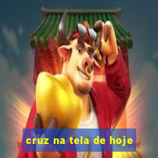 cruz na tela de hoje