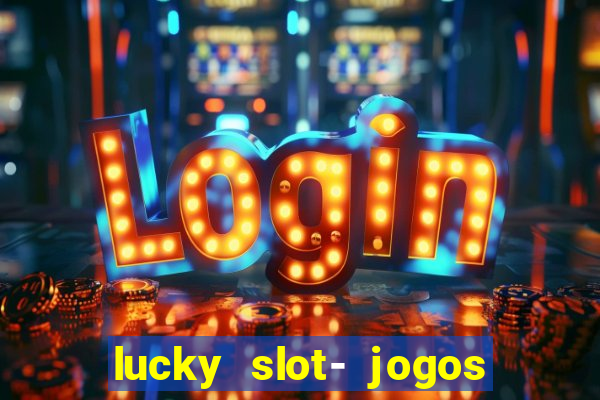 lucky slot- jogos de cassino