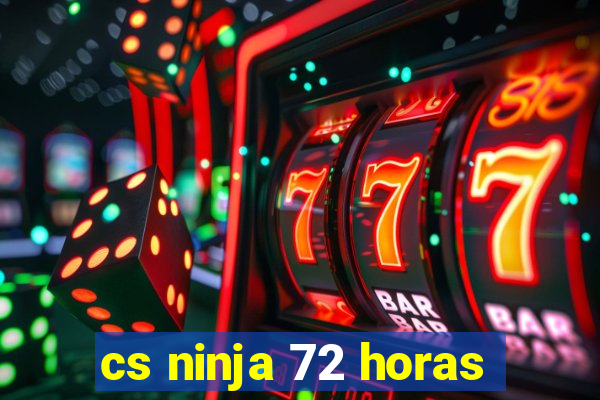 cs ninja 72 horas