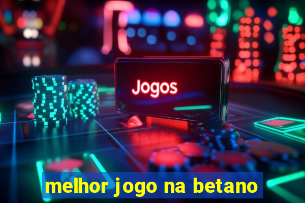 melhor jogo na betano