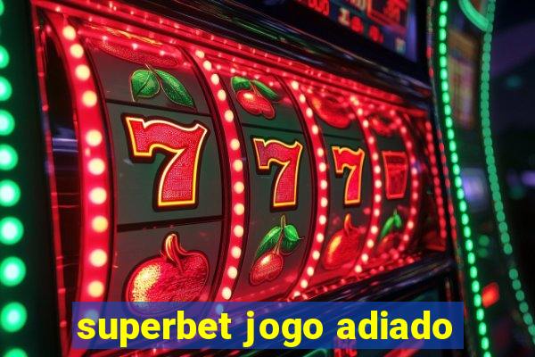 superbet jogo adiado