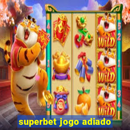 superbet jogo adiado