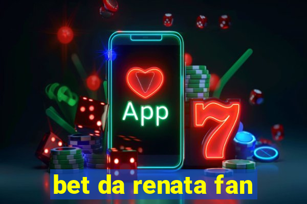 bet da renata fan