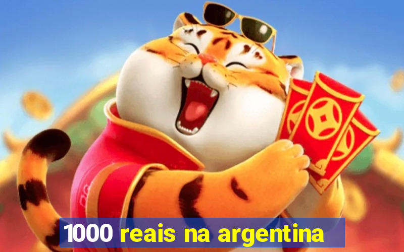 1000 reais na argentina