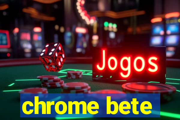 chrome bete