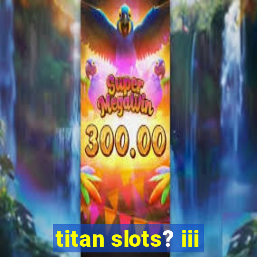 titan slots? iii