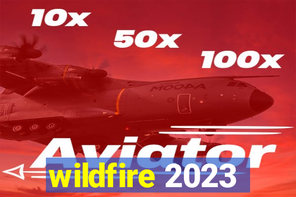 wildfire 2023