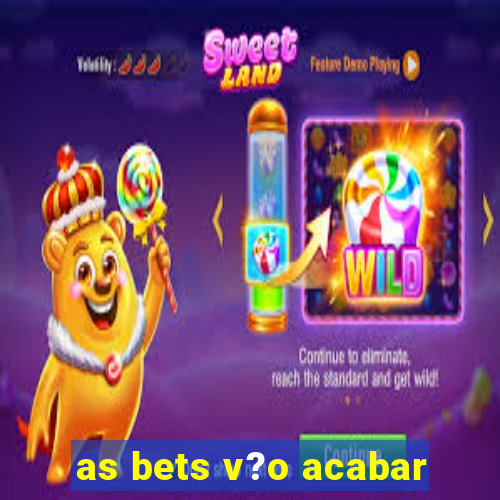 as bets v?o acabar