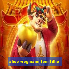 alice wegmann tem filho