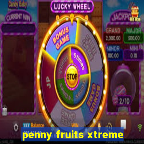 penny fruits xtreme