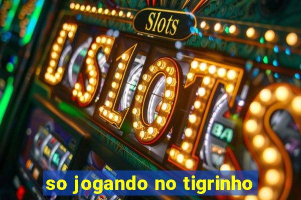 so jogando no tigrinho