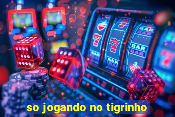 so jogando no tigrinho