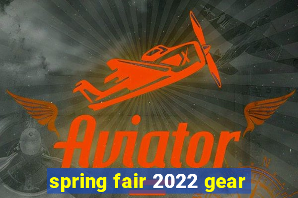 spring fair 2022 gear