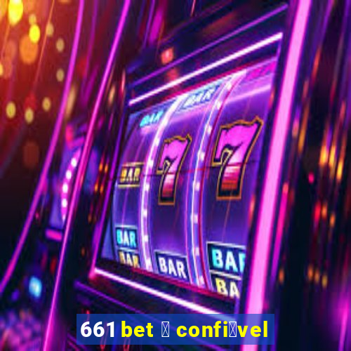 661 bet 茅 confi谩vel