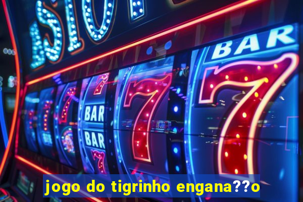 jogo do tigrinho engana??o