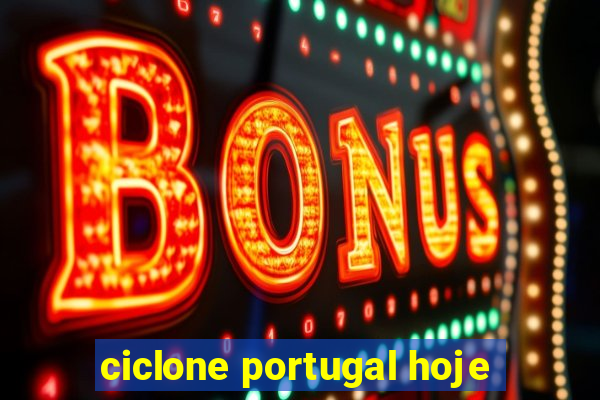 ciclone portugal hoje