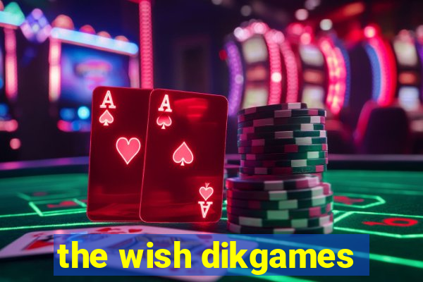 the wish dikgames