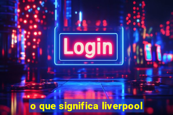 o que significa liverpool