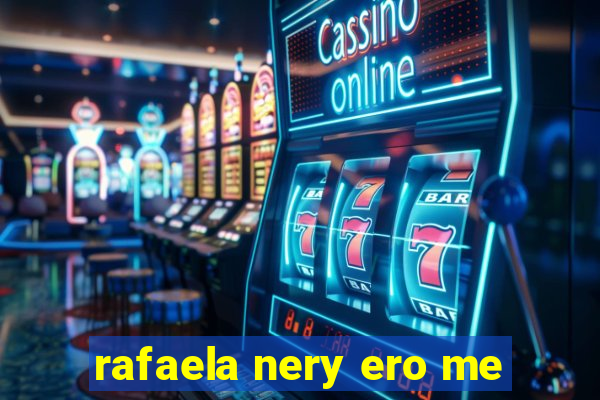 rafaela nery ero me