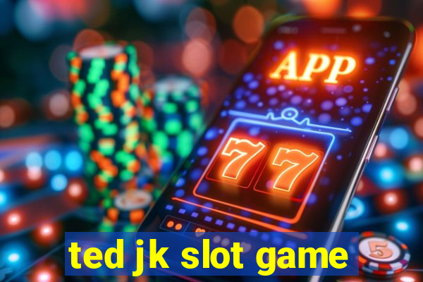 ted jk slot game