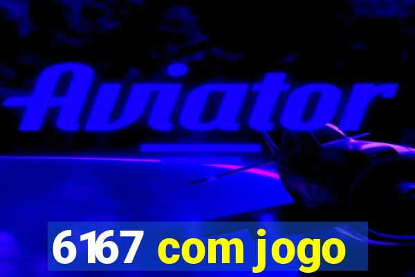 6167 com jogo