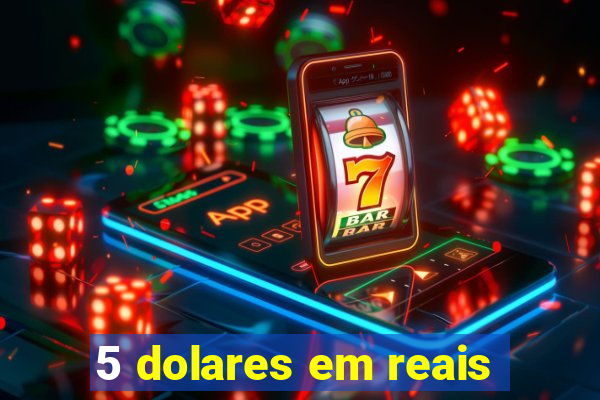 5 dolares em reais