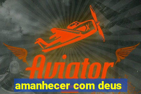 amanhecer com deus