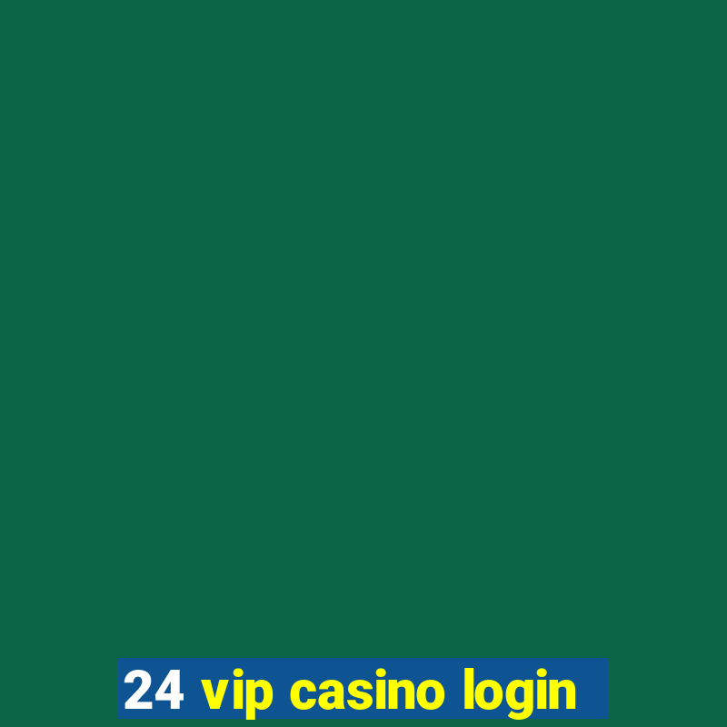 24 vip casino login