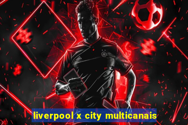 liverpool x city multicanais