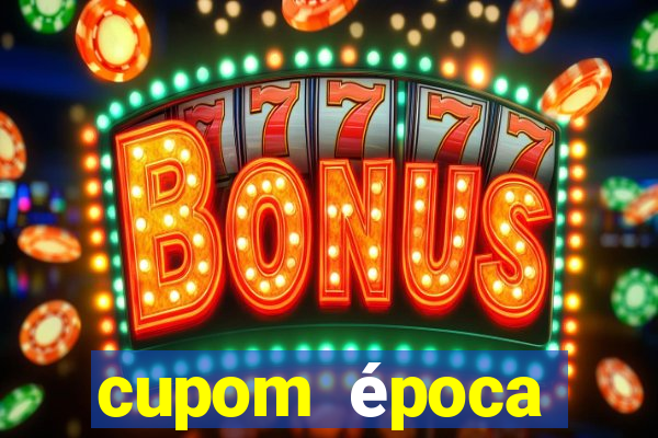 cupom época primeira compra