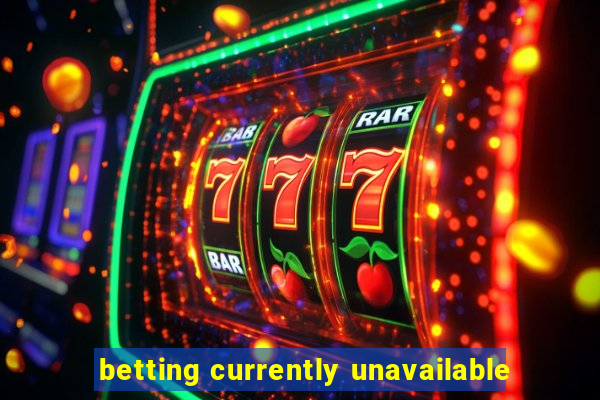 betting currently unavailable