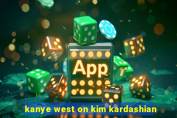 kanye west on kim kardashian