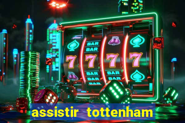 assistir tottenham ao vivo