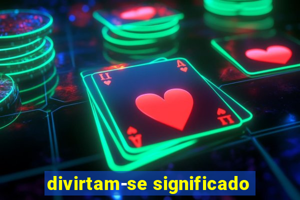 divirtam-se significado