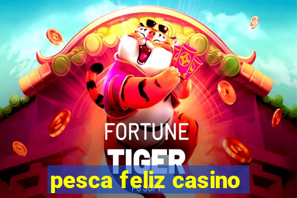 pesca feliz casino