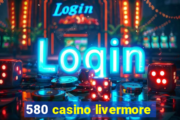 580 casino livermore