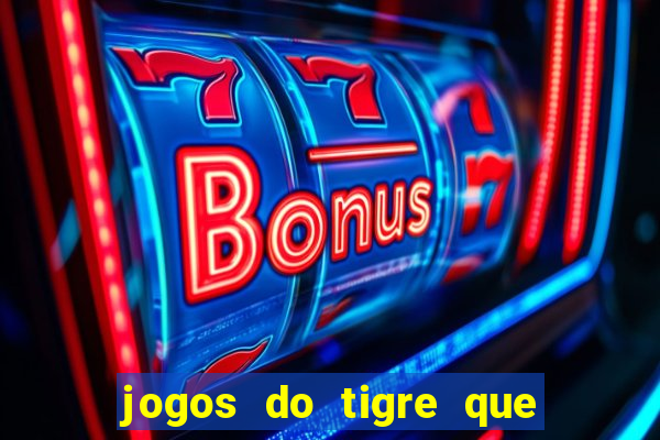 jogos do tigre que ganha dinheiro de verdade