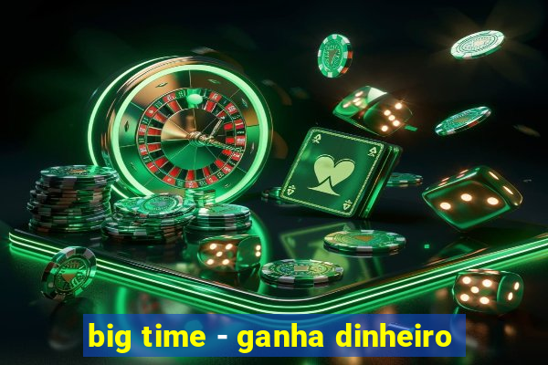 big time - ganha dinheiro