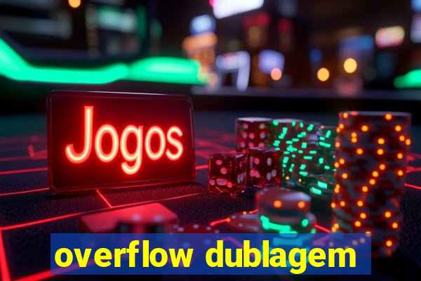 overflow dublagem