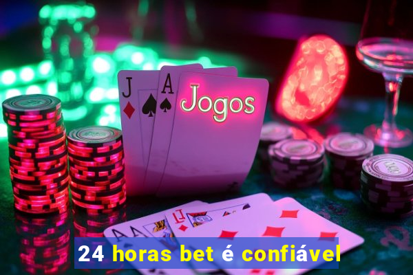 24 horas bet é confiável