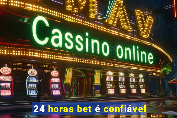 24 horas bet é confiável