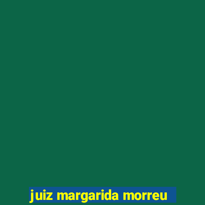 juiz margarida morreu