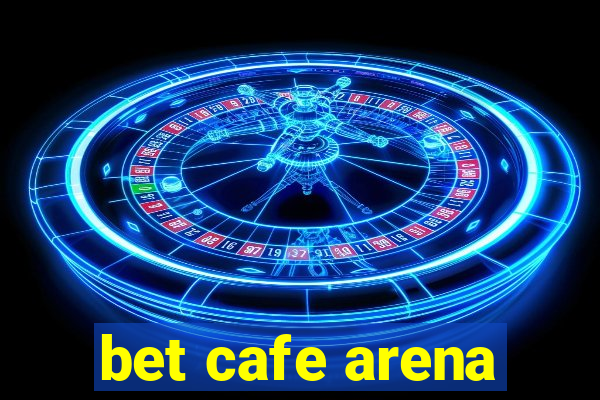 bet cafe arena