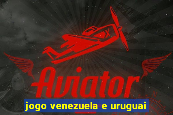 jogo venezuela e uruguai