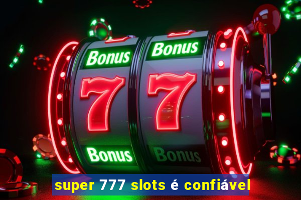 super 777 slots é confiável