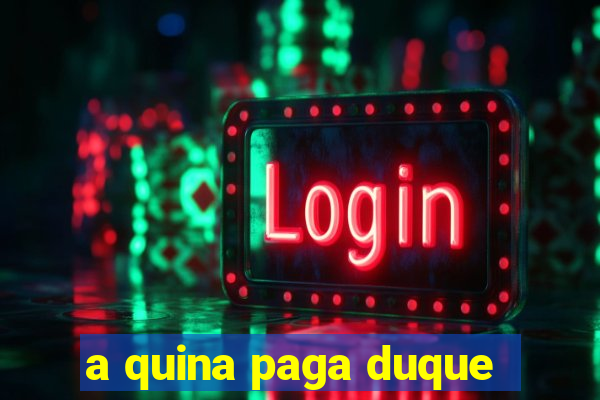 a quina paga duque